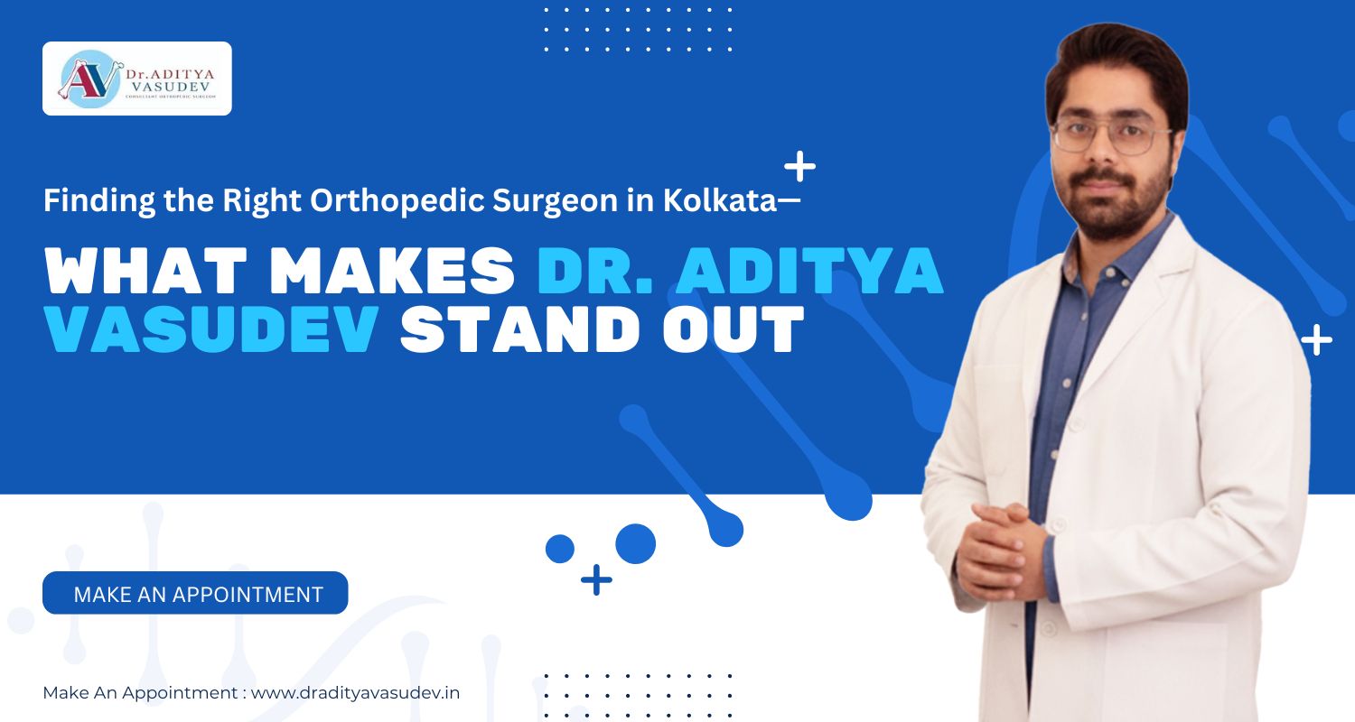 Finding the Right Orthopedic Surgeon in Kolkata — What Makes Dr. Aditya Vasudev Stand Out